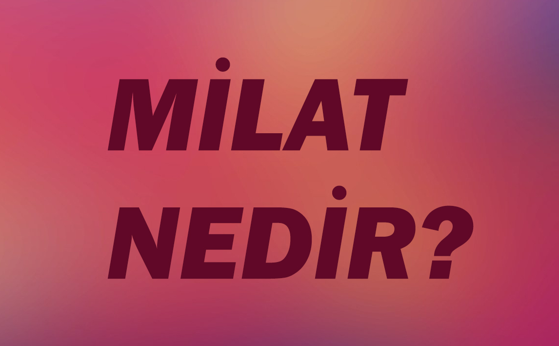 MİLAT NEDİR? 2