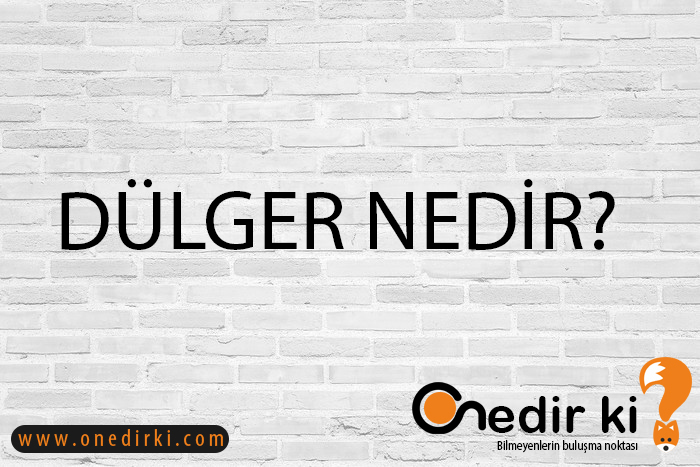 DÜLGER NEDİR? 1