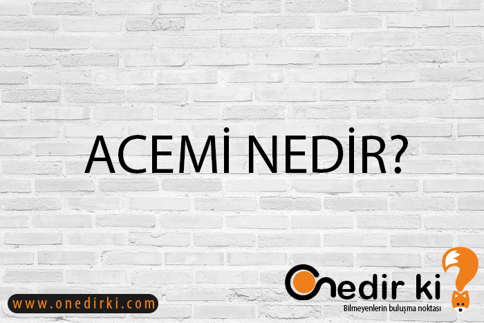 ACEMİ NEDİR? 2