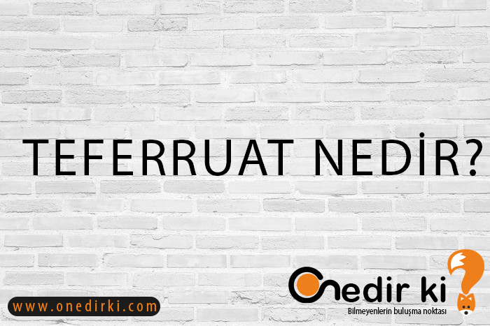 TEFERRUAT NEDİR? 1