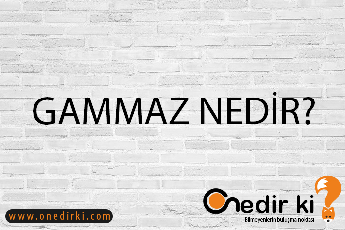 GAMMAZ NEDİR? 3