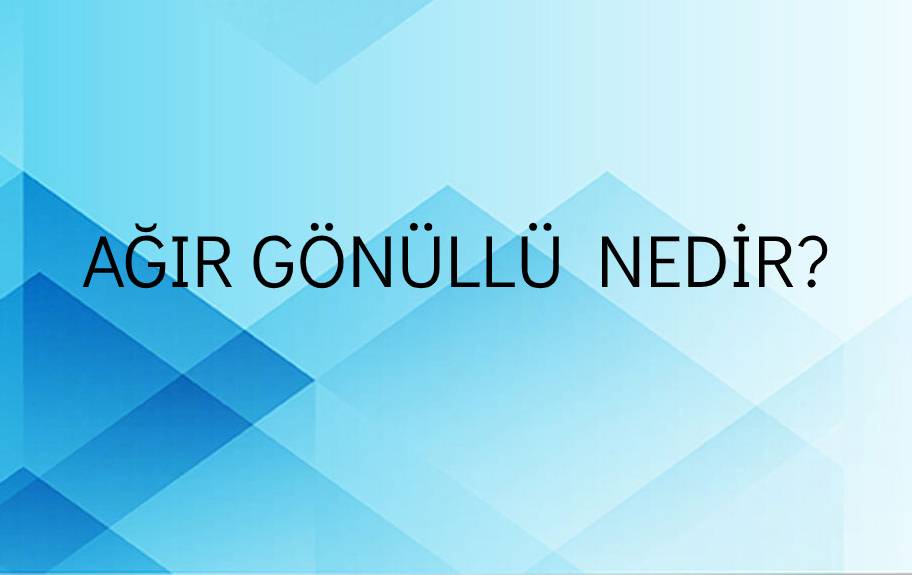 Ağır Gönüllü Nedir? 1