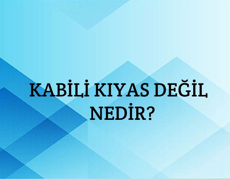 Kabili Kıyas Değil Nedir? 4