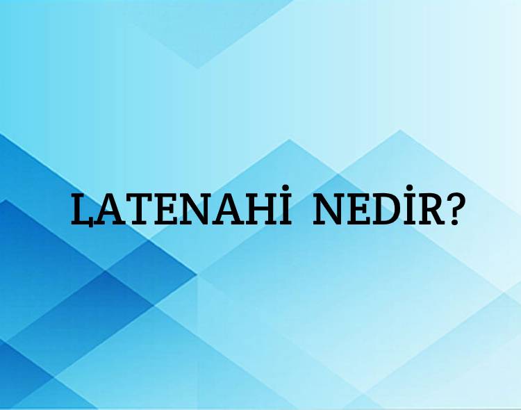 Latenahi Nedir? 2