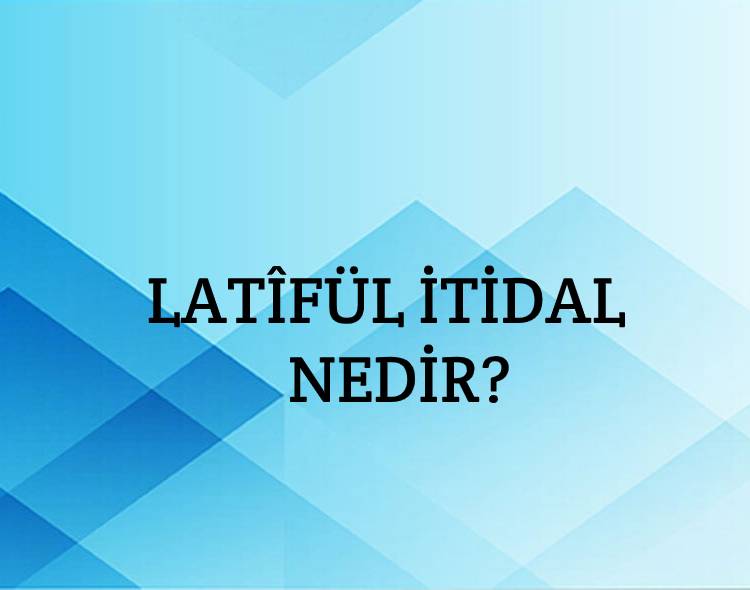 Latîfül İtidal Nedir? 3