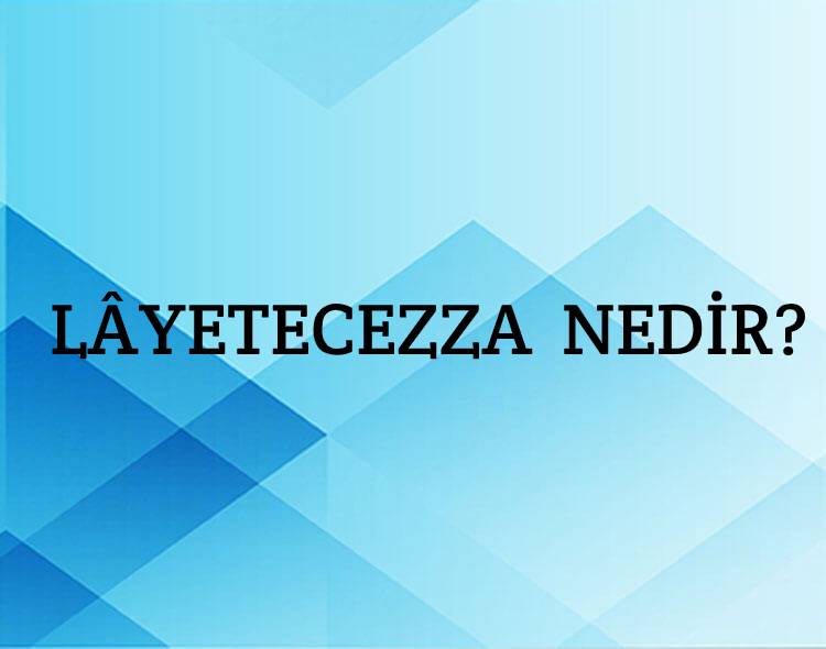 Lâyetecezza Nedir? 1