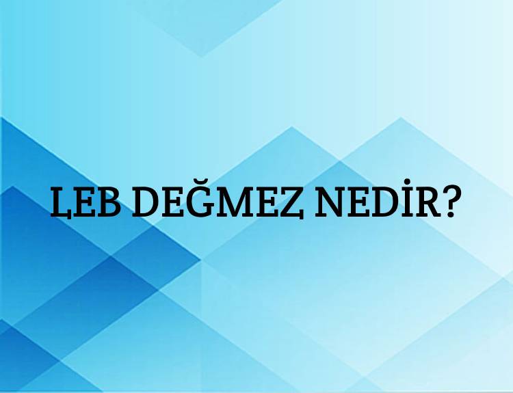 Leb Değmez Nedir? 2