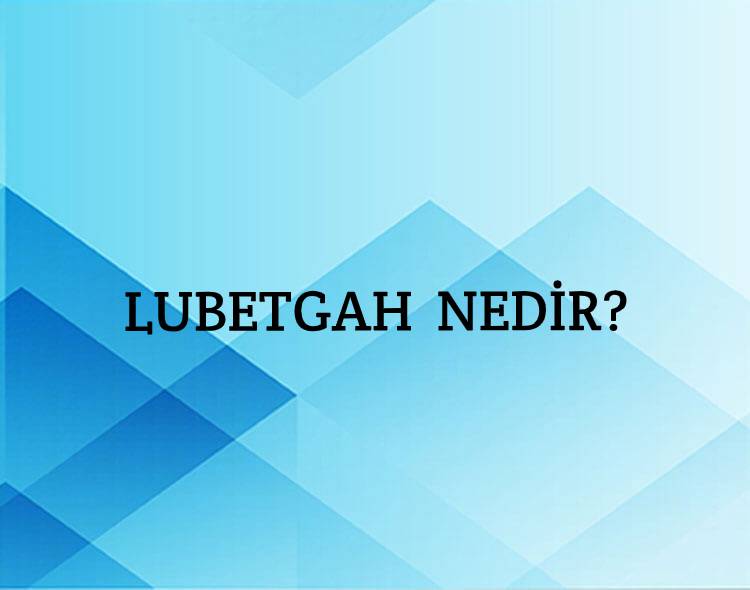 Lubetgah Nedir? 1