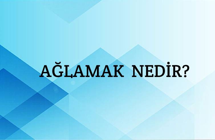 Ağlamak Nedir? 2