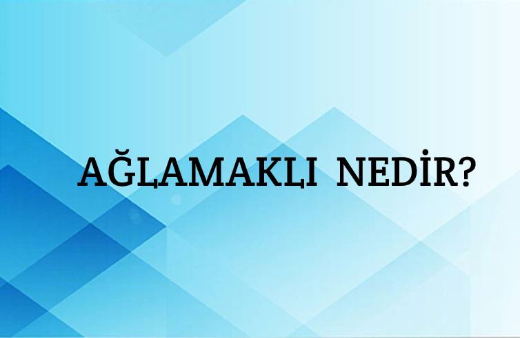 Ağlamaklı Nedir? 5