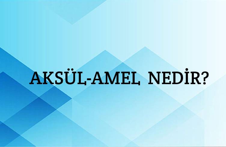 Aksül-amel Nedir? 1