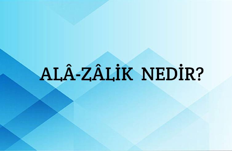 Alâ-zâlik Nedir? 2