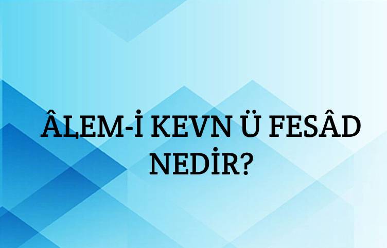 Âlem-i kevn ü fesâd Nedir? 1