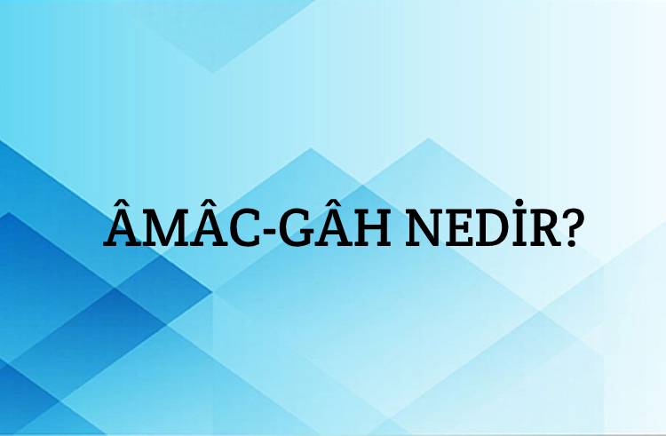 Âmâc-gâh Nedir? 1