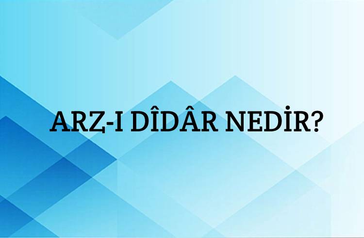 Arz-ı Dîdâr Nedir? 6