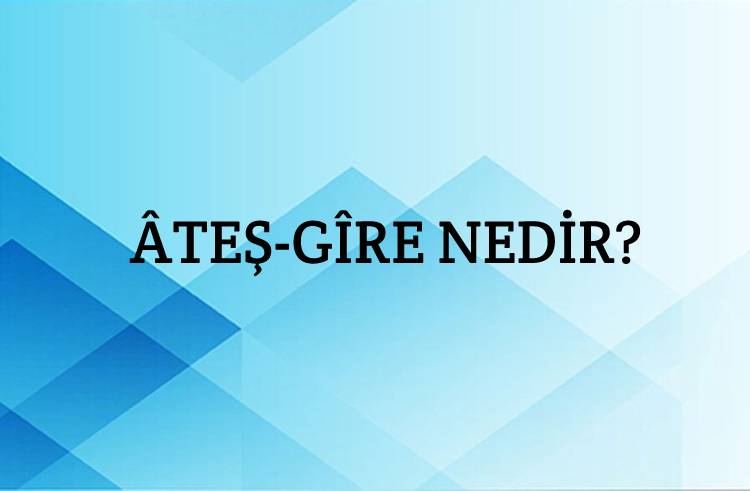 Âteş-gîre Nedir? 3