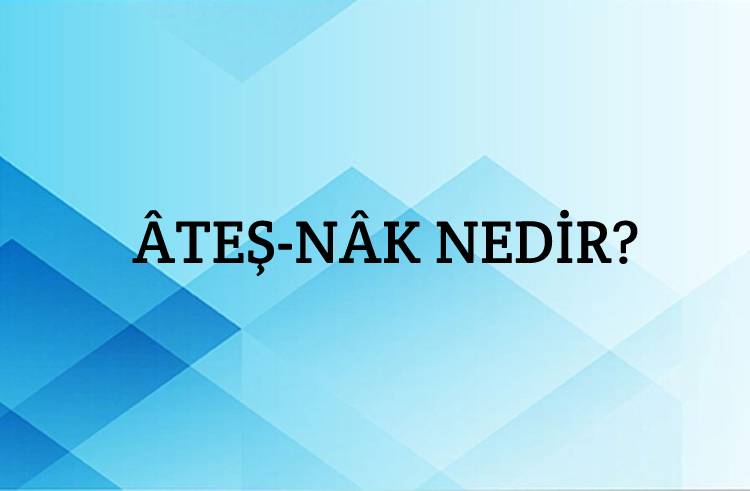 Âteş-nâk Nedir? 1