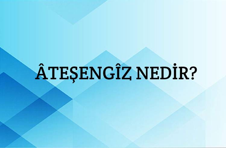 Âteş-engîz Nedir? 1