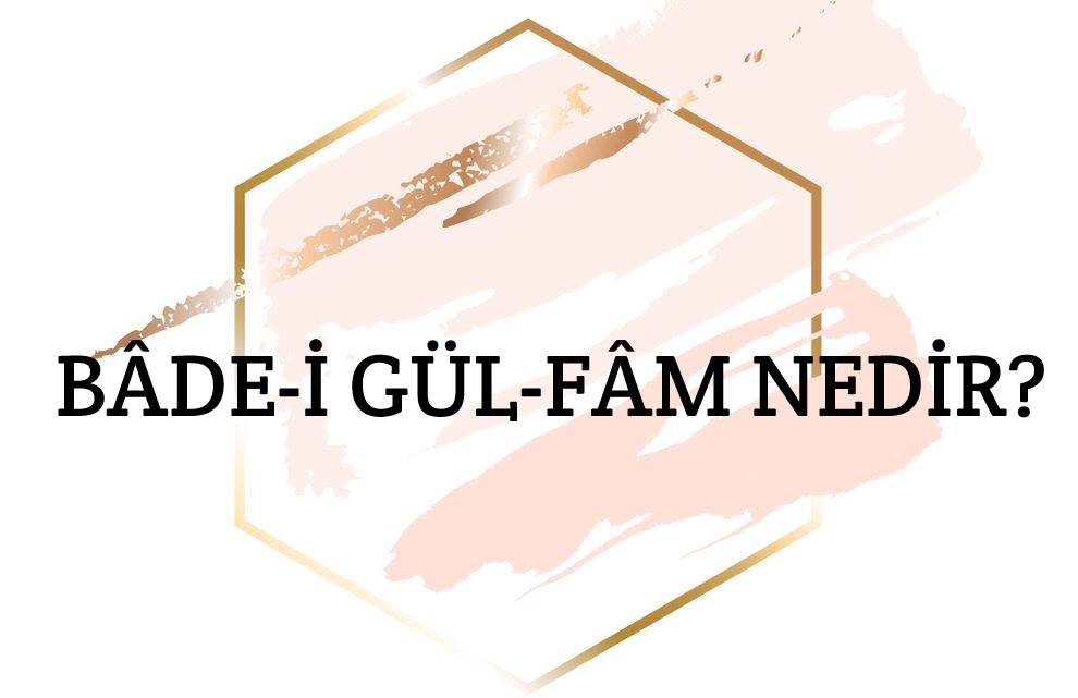 Bâde-i Gül-fâm Nedir? 1