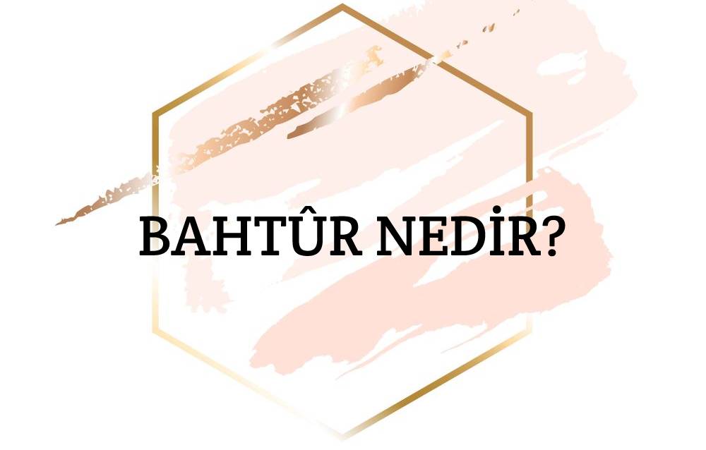 Bahtûr Nedir? 1