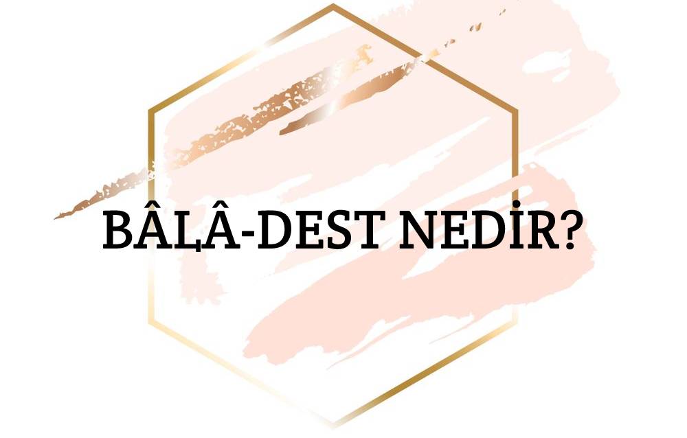 Bâlâ-dest Nedir? 1