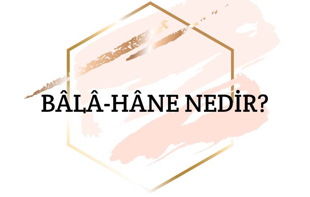 Bâlâ-hâne Nedir? 1