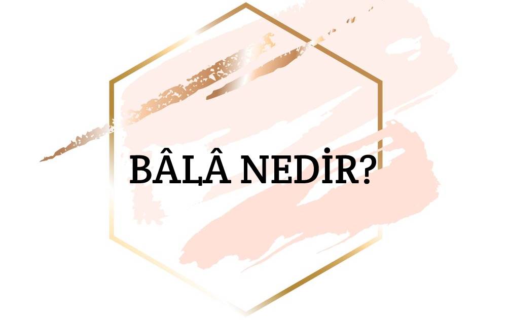 Bâlâ Nedir? 1