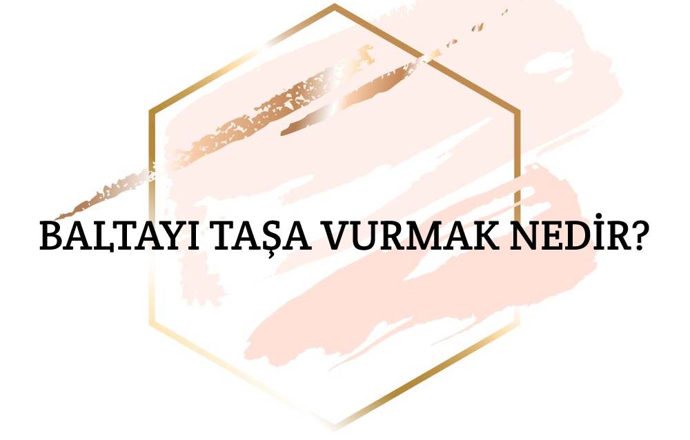 Baltayı Taşa Vurmak Nedir? 2