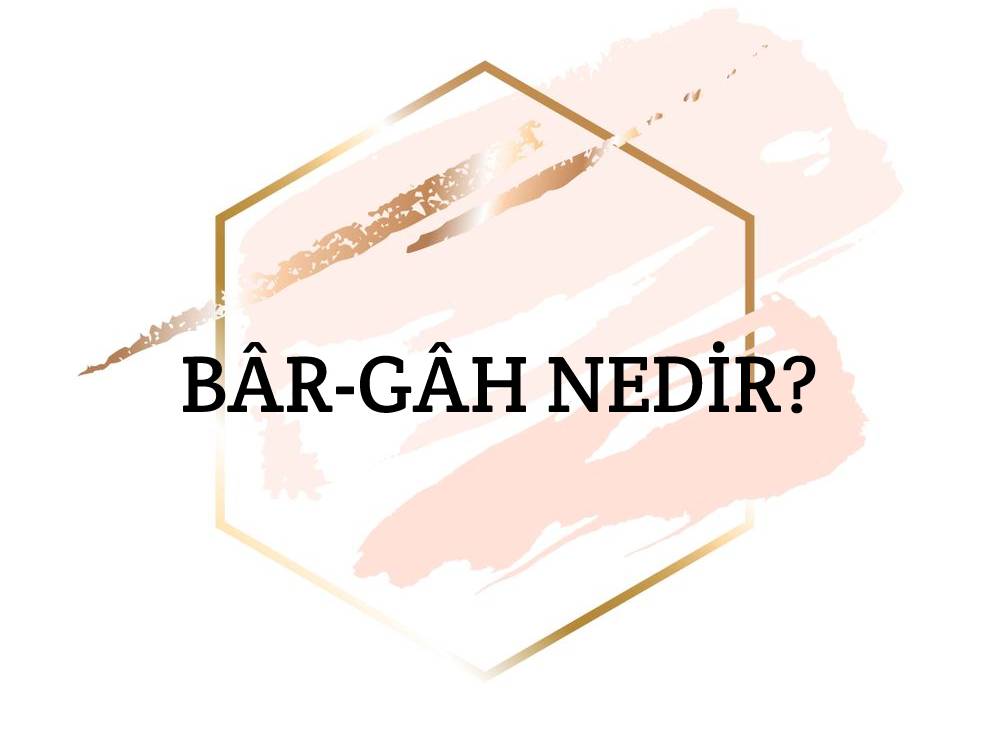 Bâr-gâh Nedir? 1