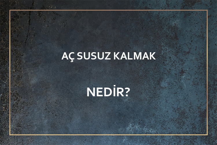 Aç Susuz Kalmak Nedir? 4