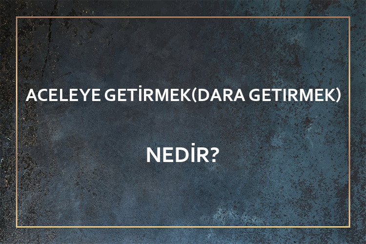 Aceleye Getirmek(Dara Getirmek) Nedir? 7