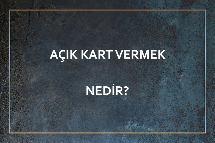 Açık Kart Vermek Nedir? 8