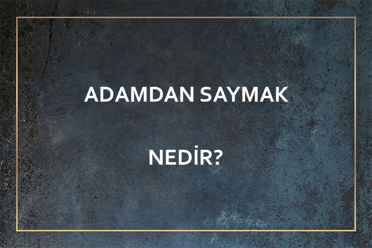 Adamdan Saymak Nedir? 7