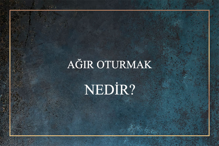 Ağır Oturmak Nedir? 7
