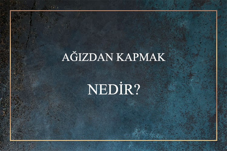 Ağızdan Kapmak Nedir? 10