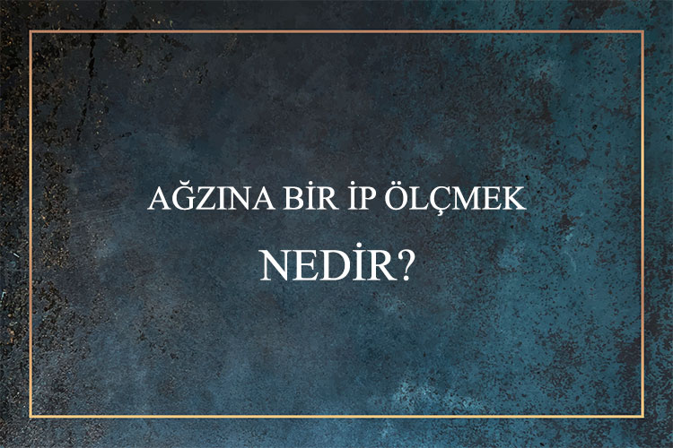 Ağzına Bir İp Ölçmek Nedir? 4