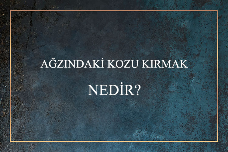 Ağzındaki Kozu Kırmak Nedir? 5