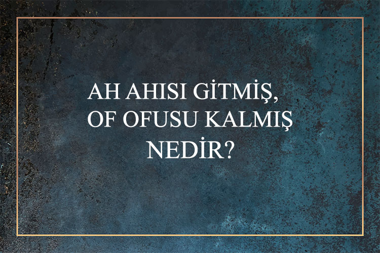 Ah Ahısı Gitmiş, Of Ofusu Kalmış Nedir? 1