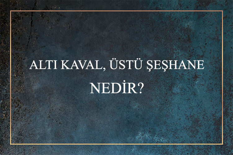 Altı Kaval, Üstü Şeşhane Nedir? 10