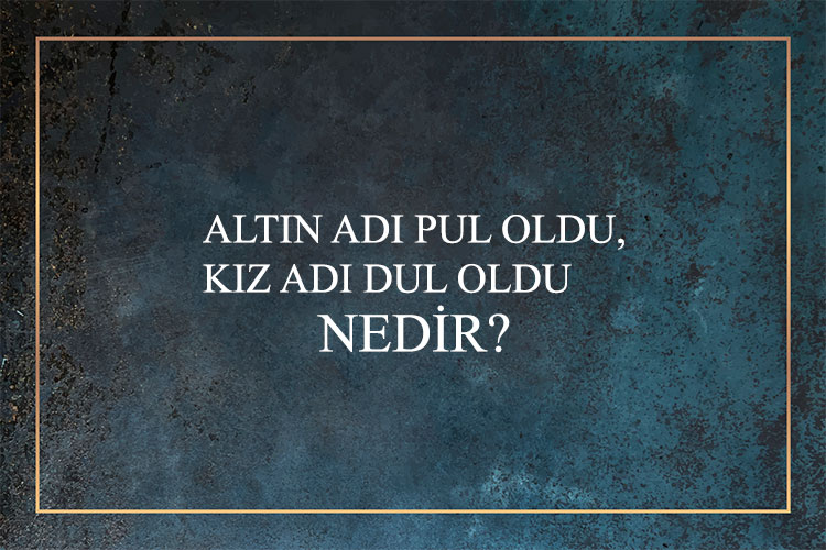Altın Adı Pul Oldu, Kız Adı Dul Oldu Nedir? 7