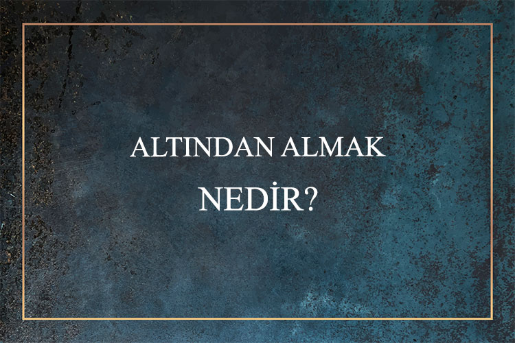 Altından Almak Nedir? 10