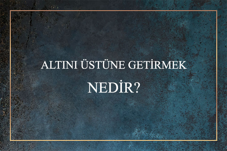 Altını Üstüne Getirmek Nedir? 5