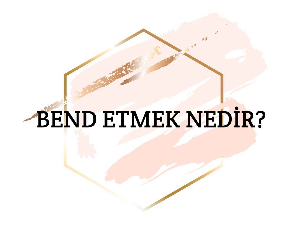 Bend Etmek Nedir? 6