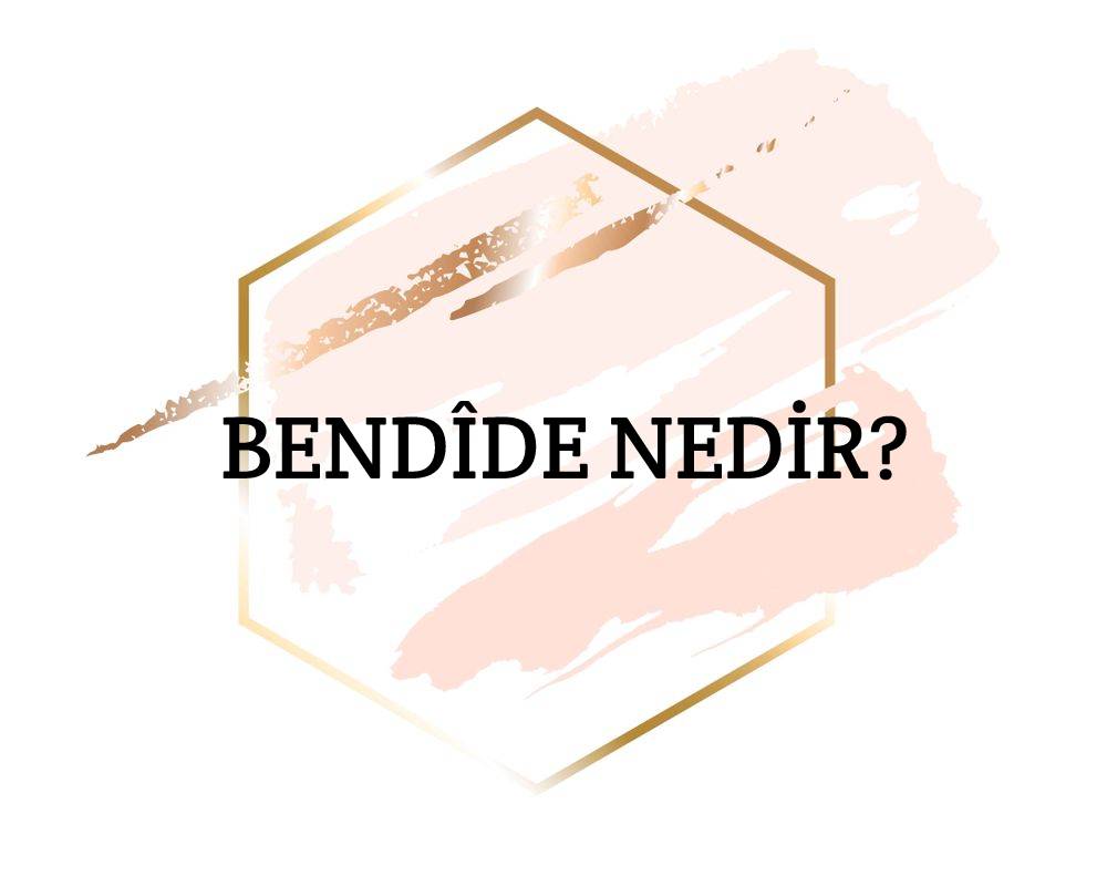 Bendîde Nedir? 3