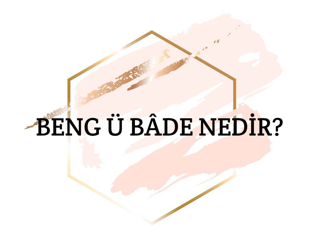 Beng ü Bâde Nedir? 1