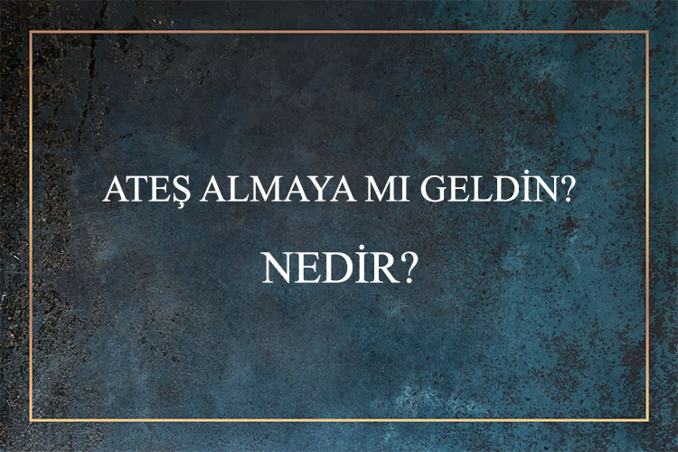 Ateş Almaya Mı Geldin? Nedir? 4