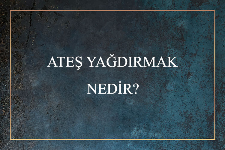 Ateş Yağdırmak Nedir? 7