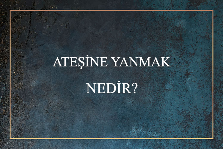 Ateşine Yanmak Nedir? 5