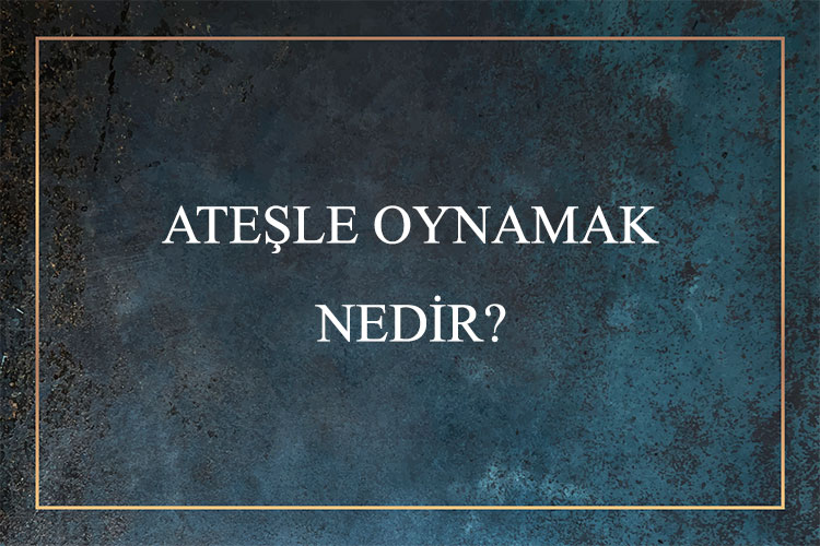 Ateşle Oynamak Nedir? 2