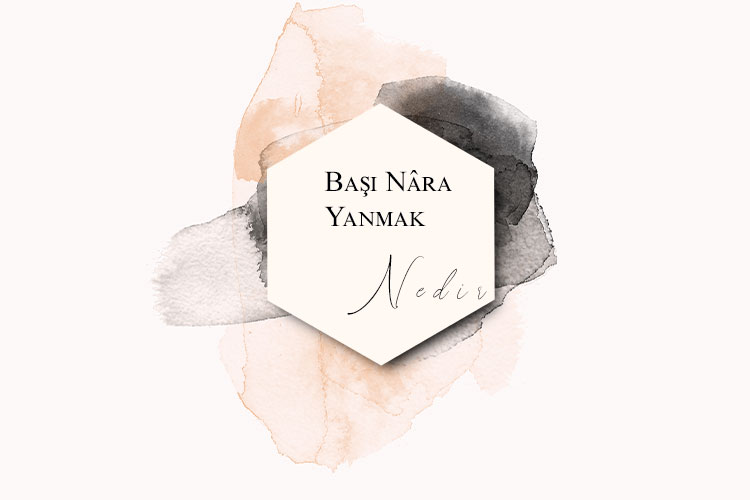 Başı Nâra Yanmak Nedir? 1